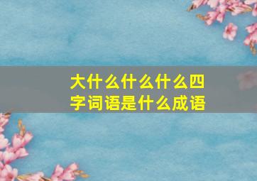 大什么什么什么四字词语是什么成语