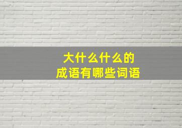 大什么什么的成语有哪些词语