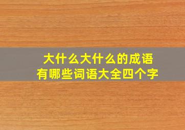 大什么大什么的成语有哪些词语大全四个字