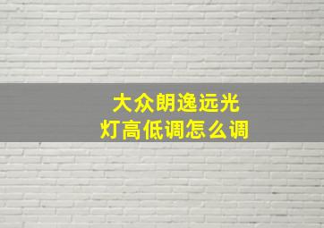 大众朗逸远光灯高低调怎么调