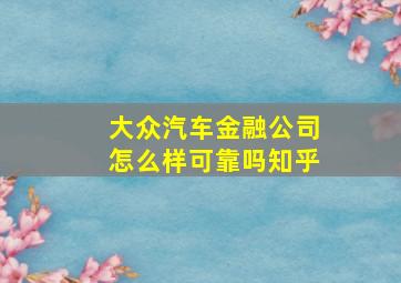 大众汽车金融公司怎么样可靠吗知乎