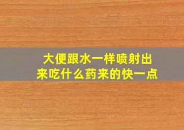 大便跟水一样喷射出来吃什么药来的快一点