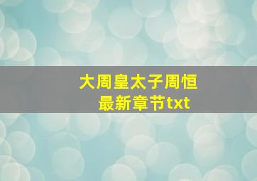 大周皇太子周恒最新章节txt