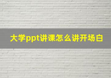 大学ppt讲课怎么讲开场白