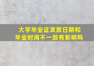 大学毕业证发放日期和毕业时间不一致有影响吗