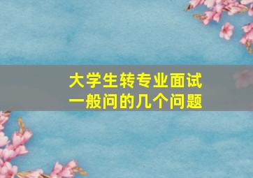 大学生转专业面试一般问的几个问题