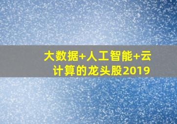 大数据+人工智能+云计算的龙头股2019