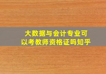 大数据与会计专业可以考教师资格证吗知乎