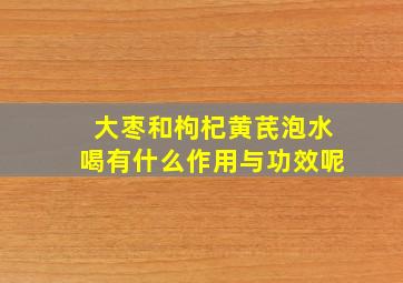 大枣和枸杞黄芪泡水喝有什么作用与功效呢