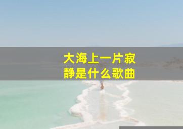 大海上一片寂静是什么歌曲