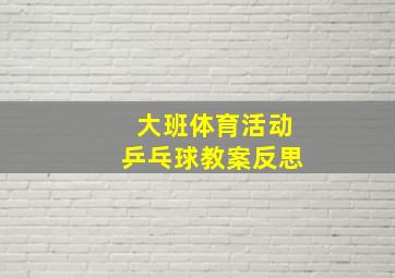 大班体育活动乒乓球教案反思