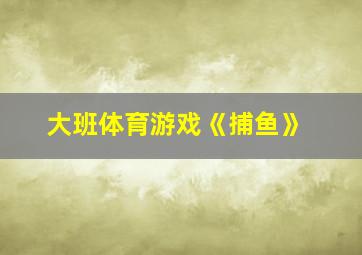 大班体育游戏《捕鱼》