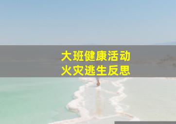 大班健康活动火灾逃生反思