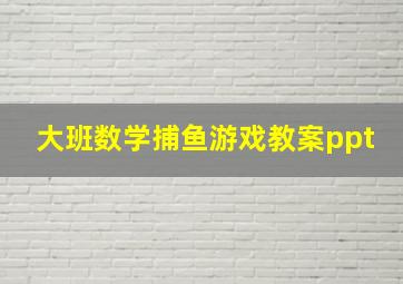 大班数学捕鱼游戏教案ppt