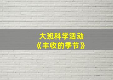 大班科学活动《丰收的季节》