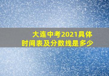 大连中考2021具体时间表及分数线是多少