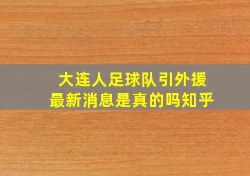 大连人足球队引外援最新消息是真的吗知乎