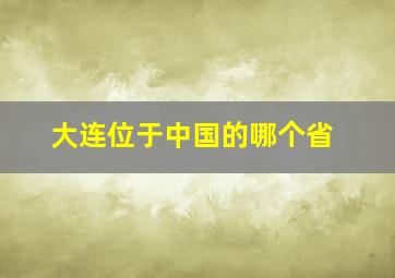 大连位于中国的哪个省