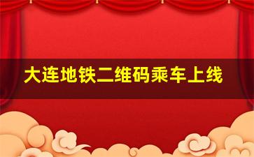 大连地铁二维码乘车上线