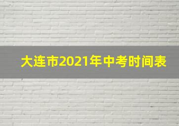 大连市2021年中考时间表