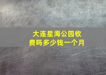 大连星海公园收费吗多少钱一个月