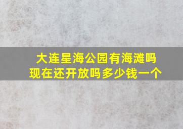 大连星海公园有海滩吗现在还开放吗多少钱一个