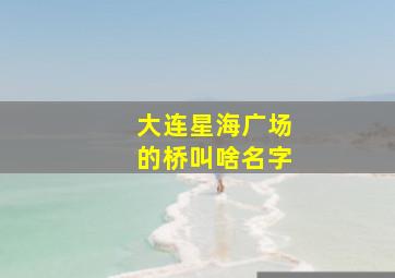 大连星海广场的桥叫啥名字