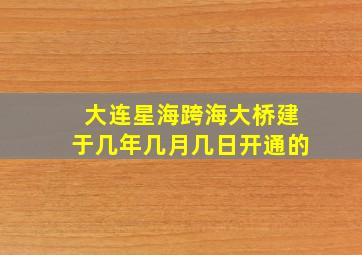 大连星海跨海大桥建于几年几月几日开通的