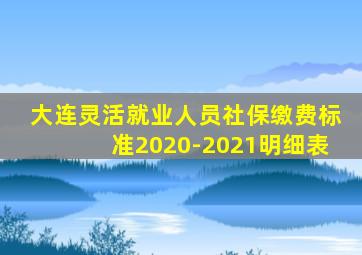 大连灵活就业人员社保缴费标准2020-2021明细表