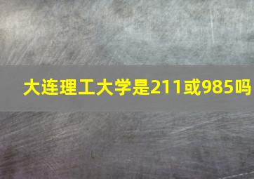 大连理工大学是211或985吗