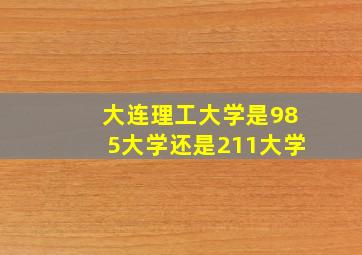 大连理工大学是985大学还是211大学