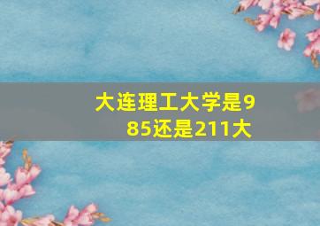 大连理工大学是985还是211大