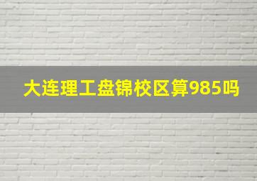 大连理工盘锦校区算985吗