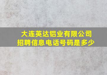 大连英达铝业有限公司招聘信息电话号码是多少