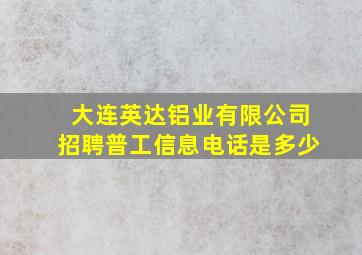 大连英达铝业有限公司招聘普工信息电话是多少