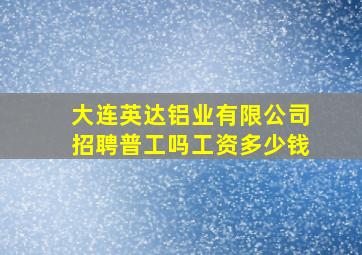 大连英达铝业有限公司招聘普工吗工资多少钱