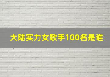 大陆实力女歌手100名是谁