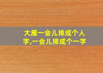 大雁一会儿排成个人字,一会儿排成个一字