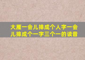 大雁一会儿排成个人字一会儿排成个一字三个一的读音