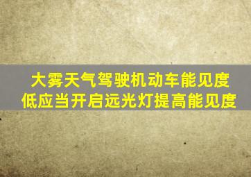 大雾天气驾驶机动车能见度低应当开启远光灯提高能见度