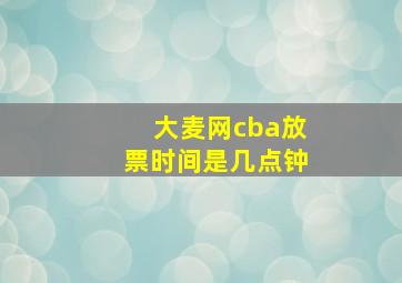 大麦网cba放票时间是几点钟