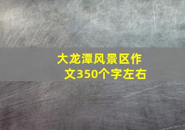 大龙潭风景区作文350个字左右