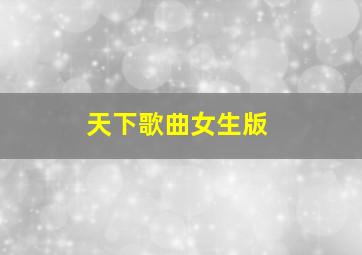 天下歌曲女生版