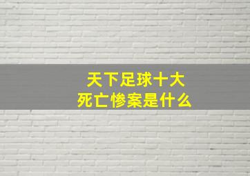 天下足球十大死亡惨案是什么