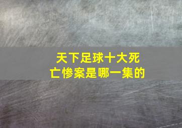 天下足球十大死亡惨案是哪一集的