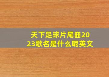 天下足球片尾曲2023歌名是什么呢英文