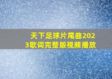 天下足球片尾曲2023歌词完整版视频播放