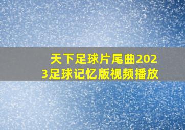 天下足球片尾曲2023足球记忆版视频播放