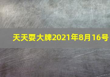 天天耍大牌2021年8月16号