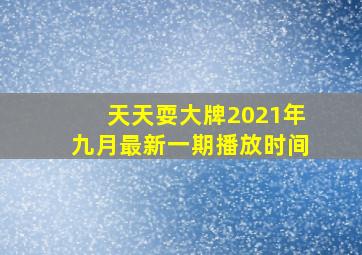 天天耍大牌2021年九月最新一期播放时间